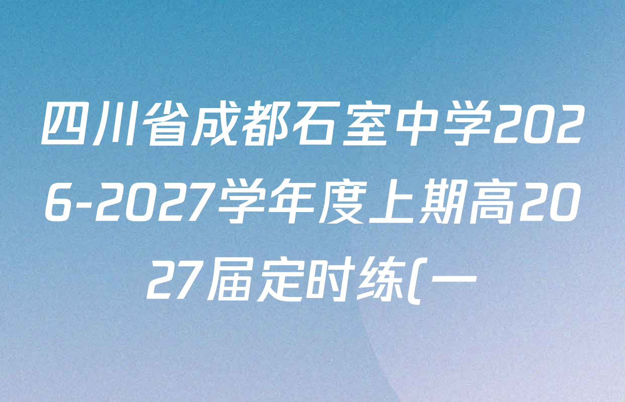 四川省成都石室中学2026-2027学年度上期高2027届定时练(一)高三各科答案及试卷(含历史、生物、语文等) 四川省成都石室中学2026-2027学年度上期高2027届定时练(一)高三各科答案及试卷(含历史、生物、语文等)