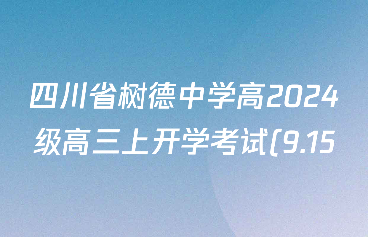 四川省树德中学高2024级高三上开学考试(9.15)各科答案及试卷(已更新数学 化学 英语等9份) 四川省树德中学高2024级高三上开学考试(9.15)各科答案及试卷(已更新数学 化学 英语等9份)
