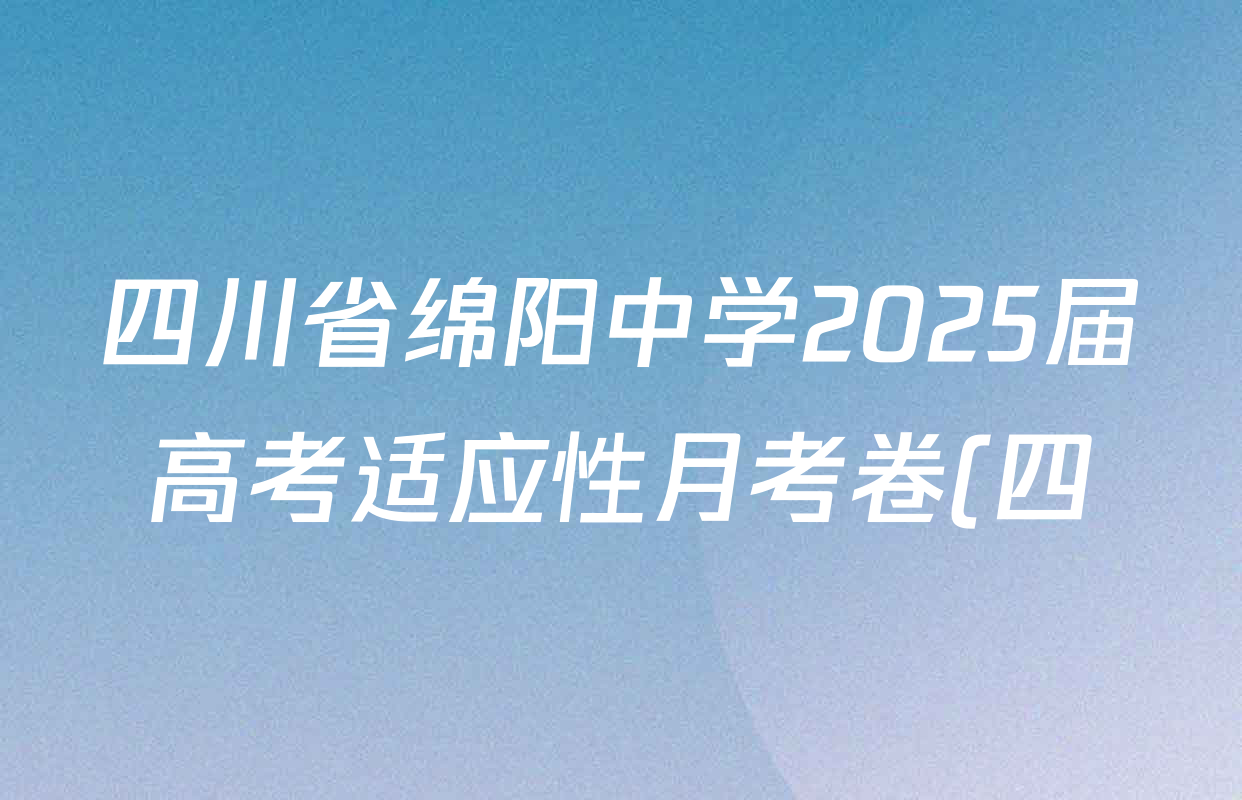 四川省绵阳中学2025届高考适应性月考卷(四)(黑白黑白黑白白白)各科答案及试卷(含地理 化学 生物等) 四川省绵阳中学2025届高考适应性月考卷(四)(黑白黑白黑白白白)各科答案及试卷(含地理 化学 生物等)