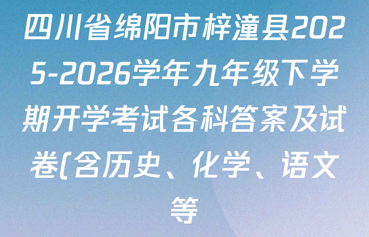 四川省绵阳市梓潼县2025-2026学年九年级下学期开学考试各科答案及试卷(含历史、化学、语文等)