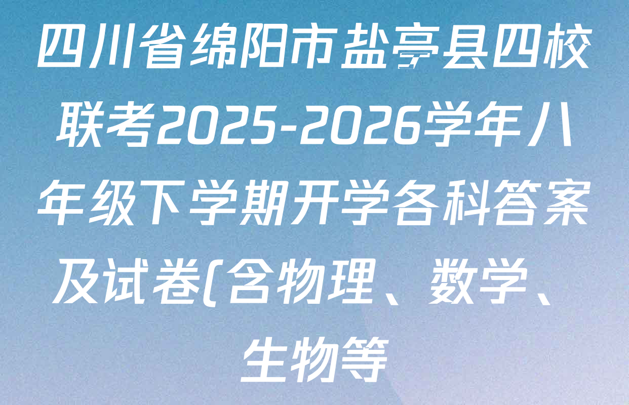四川省绵阳市盐亭县四校联考2025-2026学年八年级下学期开学各科答案及试卷(含物理、数学、生物等) 四川省绵阳市盐亭县四校联考2025-2026学年八年级下学期开学各科答案及试卷(含物理、数学、生物等)