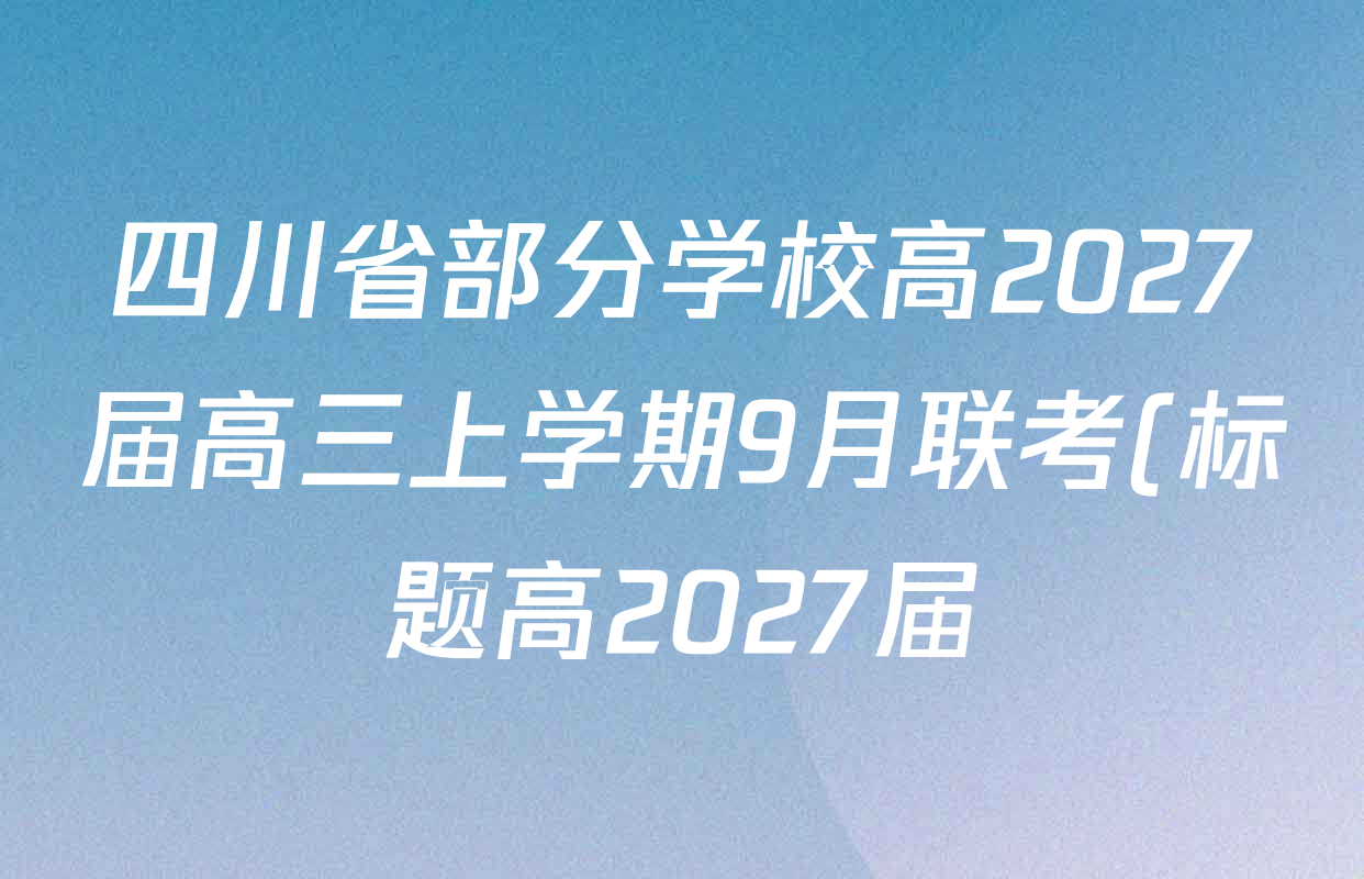 四川省部分学校高2027届高三上学期9月联考(标题高2027届)试卷及答案汇总: 含物理 数学 英语试卷解析 四川省部分学校高2027届高三上学期9月联考(标题高2027届)试卷及答案汇总: 含物理 数学 英语试卷解析