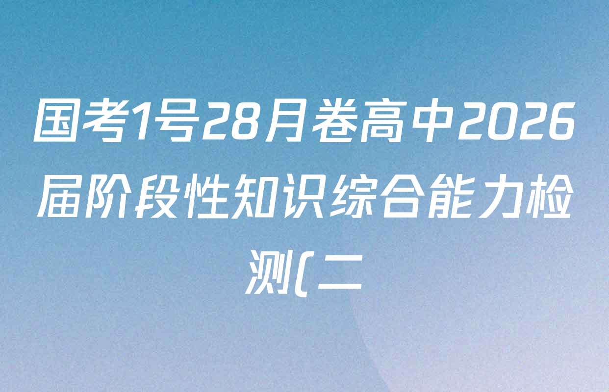 国考1号28月卷高中2026届阶段性知识综合能力检测(二)各科试题及答案(含政治 语文 物理等9份) 国考1号28月卷高中2026届阶段性知识综合能力检测(二)各科试题及答案(含政治 语文 物理等9份)