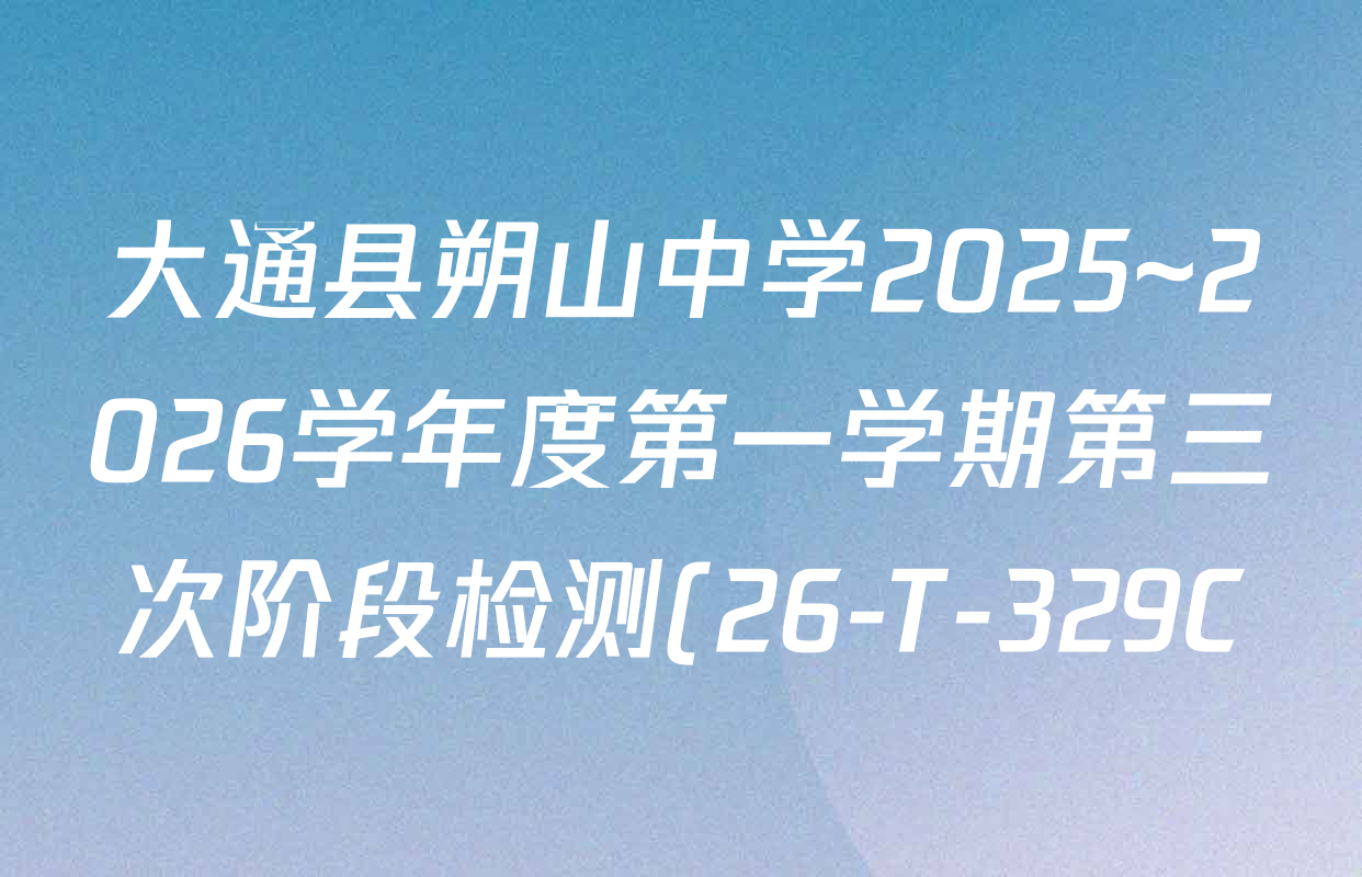 大通县朔山中学2025~2026学年度第一学期第三次阶段检测(26-T-329C)高三各科试题及答案(含生物、历史、数学等9份) 大通县朔山中学2025~2026学年度第一学期第三次阶段检测(26-T-329C)高三各科试题及答案(含生物、历史、数学等9份)