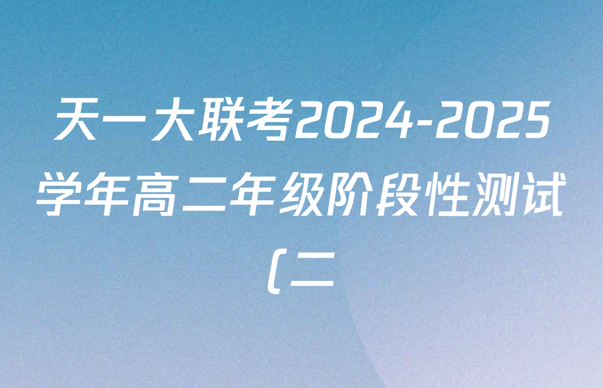 天一大联考2024-2025学年高二年级阶段性测试(二)2各科试题及答案(含化学、政治(B卷)、语文等) 天一大联考2024-2025学年高二年级阶段性测试(二)2各科试题及答案(含化学、政治(B卷)、语文等)