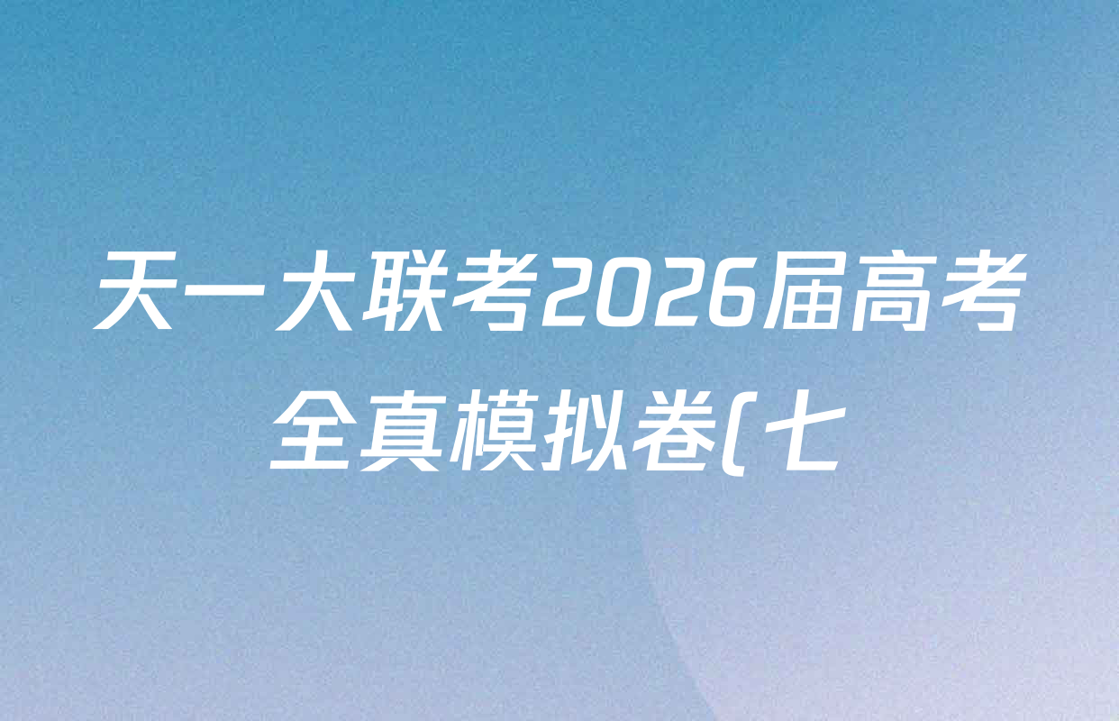 天一大联考2026届高考全真模拟卷(七)7各科试题及答案(含化学(专版) 化学(甘肃专版) 化学(河南专版)等49份) 天一大联考2026届高考全真模拟卷(七)7各科试题及答案(含化学(专版) 化学(甘肃专版) 化学(河南专版)等49份)