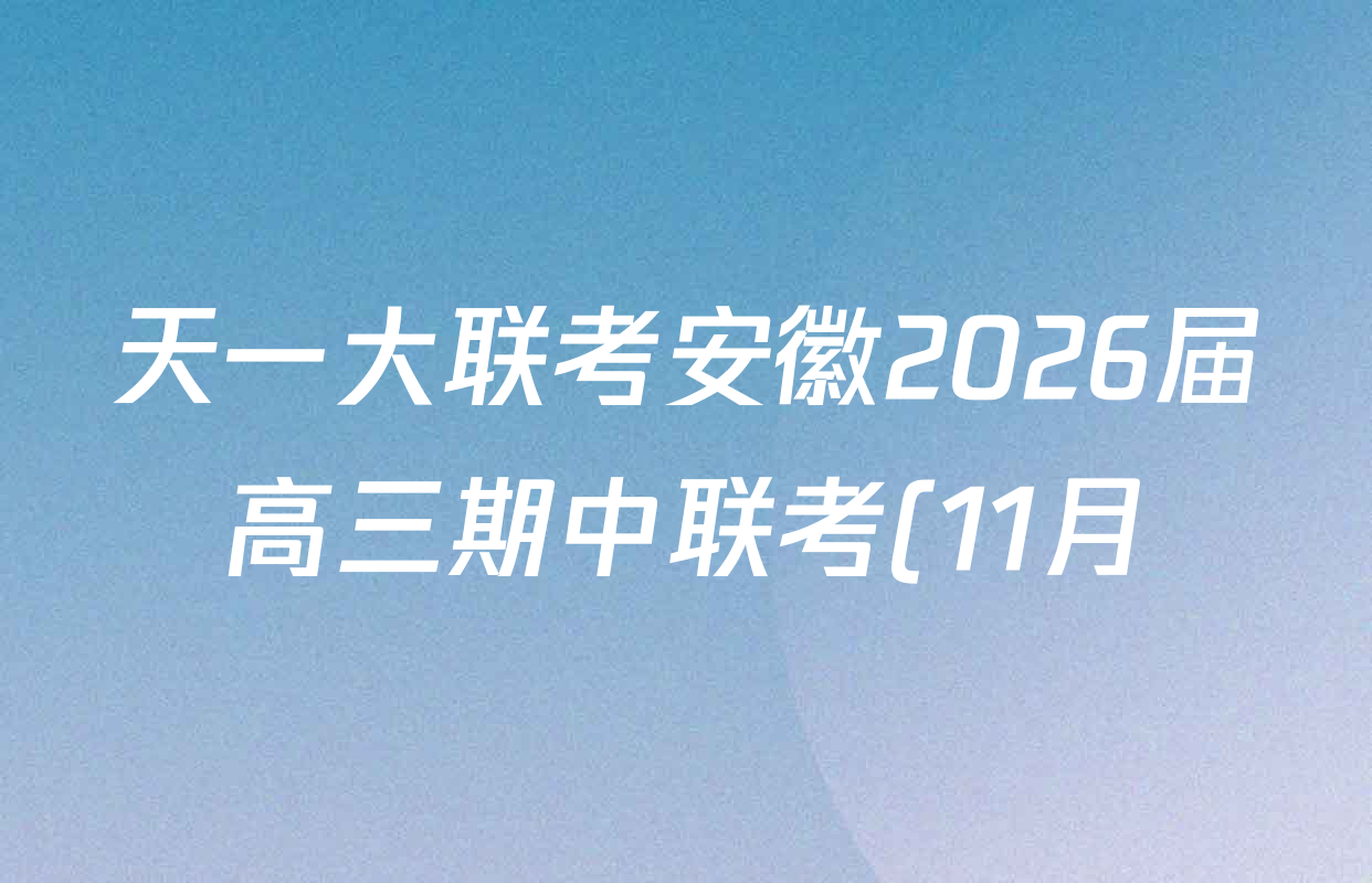 天一大联考安徽2026届高三期中联考(11月)各科试题及答案: 含生物(芜湖专版) 物理(合肥专版) 数学(合肥专版)试卷解析 天一大联考安徽2026届高三期中联考(11月)各科试题及答案: 含生物(芜湖专版) 物理(合肥专版) 数学(合肥专版)试卷解析