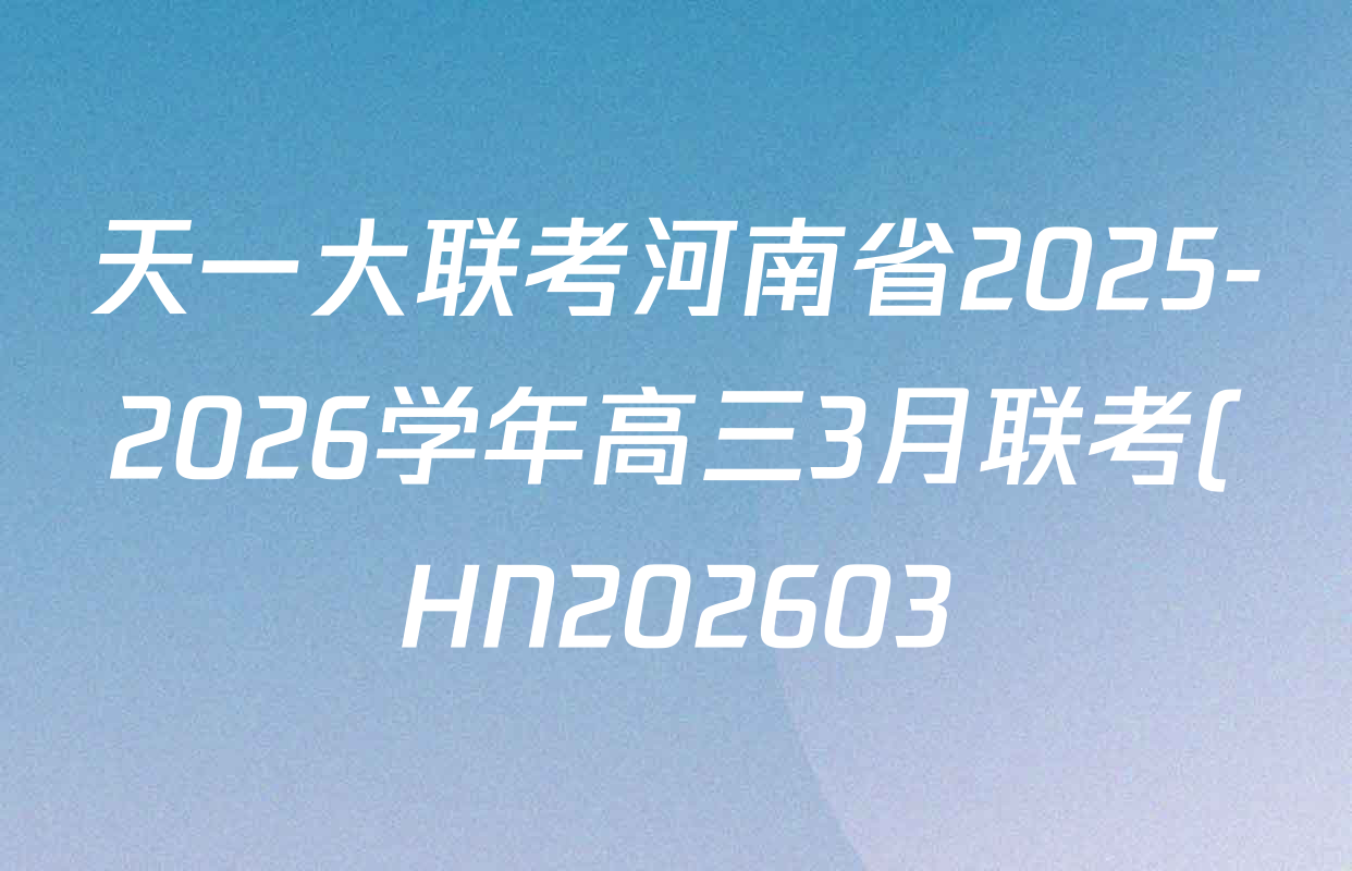 天一大联考河南省2025-2026学年高三3月联考(HN202603)各科试题及答案(含化学、英语、生物等)