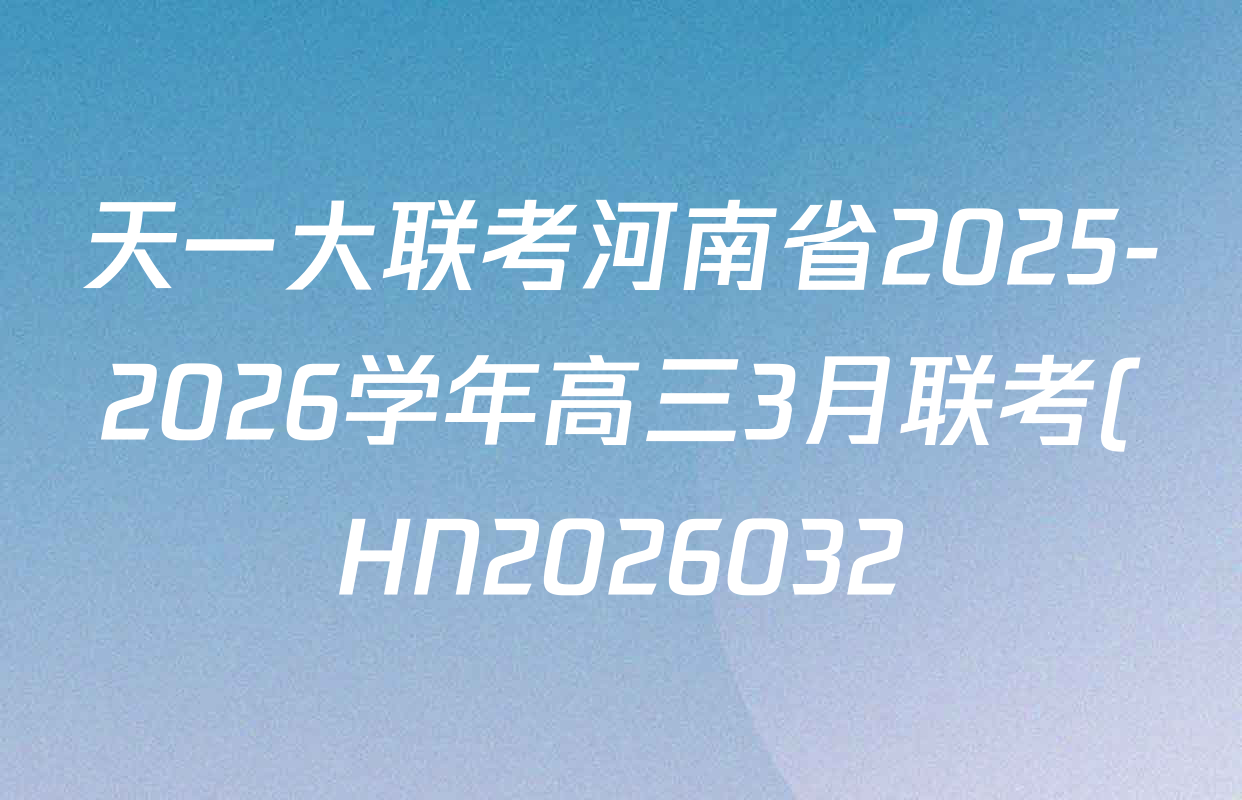 天一大联考河南省2025-2026学年高三3月联考(HN2026032)试卷及答案汇总: 含语文、历史、数学(北师大版)试卷解析 天一大联考河南省2025-2026学年高三3月联考(HN2026032)试卷及答案汇总: 含语文、历史、数学(北师大版)试卷解析