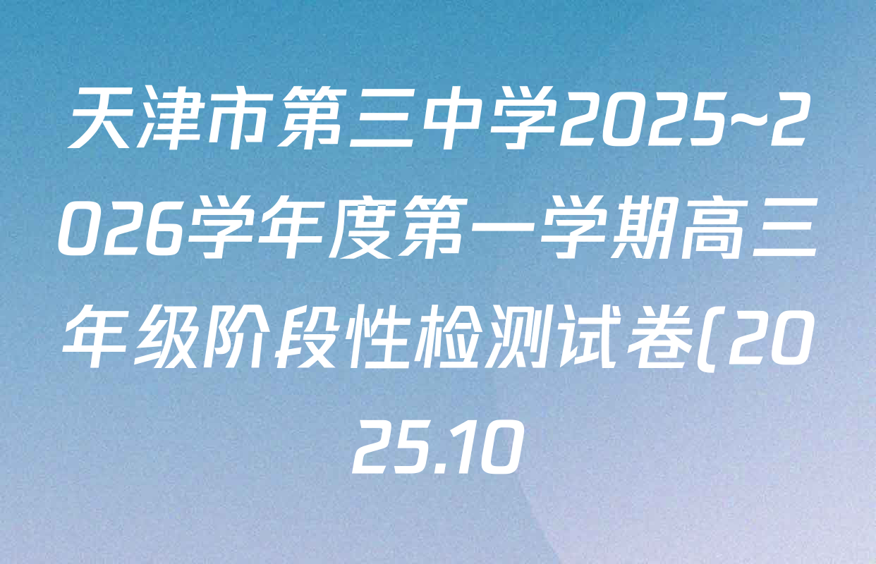 天津市第三中学2025~2026学年度第一学期高三年级阶段性检测试卷(2025.10)各科答案及试卷(含政治、历史、英语等9份) 天津市第三中学2025~2026学年度第一学期高三年级阶段性检测试卷(2025.10)各科答案及试卷(含政治、历史、英语等9份)