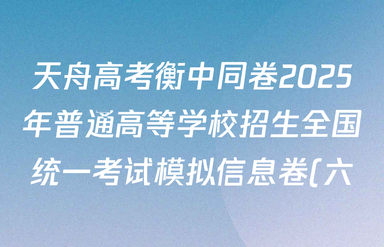 天舟高考衡中同卷2025年普通高等学校招生全国统一考试模拟信息卷(六)6各科试题及答案(含数学(A) 理综(XJ专版) 语文(A)等) 天舟高考衡中同卷2025年普通高等学校招生全国统一考试模拟信息卷(六)6各科试题及答案(含数学(A) 理综(XJ专版) 语文(A)等)