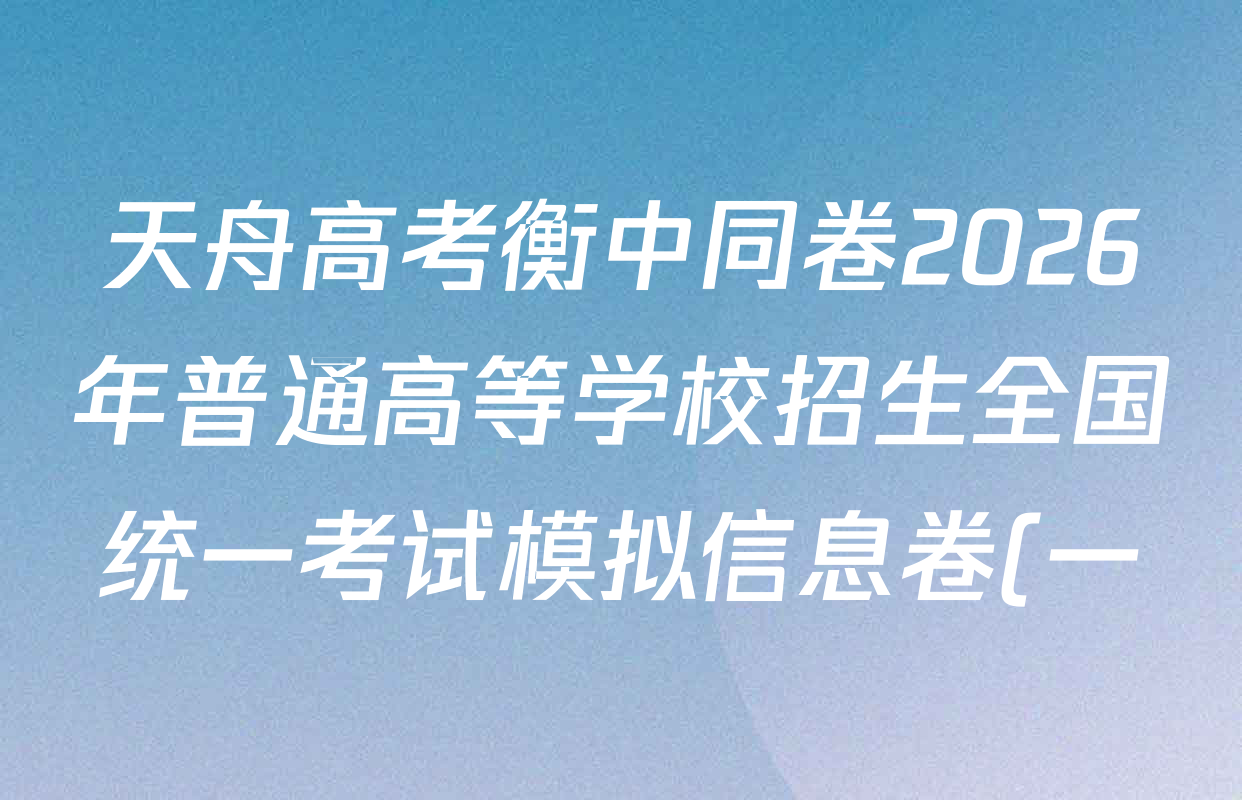 天舟高考衡中同卷2026年普通高等学校招生全国统一考试模拟信息卷(一)1各科试题及答案(24科全) 天舟高考衡中同卷2026年普通高等学校招生全国统一考试模拟信息卷(一)1各科试题及答案(24科全)