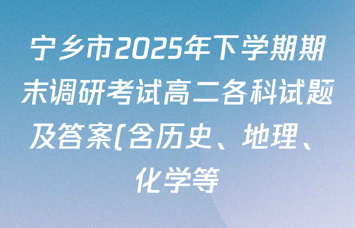 宁乡市2025年下学期期末调研考试高二各科试题及答案(含历史、地理、化学等)