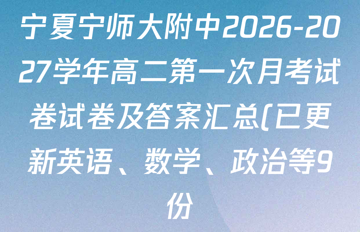 宁夏宁师大附中2026-2027学年高二第一次月考试卷试卷及答案汇总(已更新英语、数学、政治等9份) 宁夏宁师大附中2026-2027学年高二第一次月考试卷试卷及答案汇总(已更新英语、数学、政治等9份)
