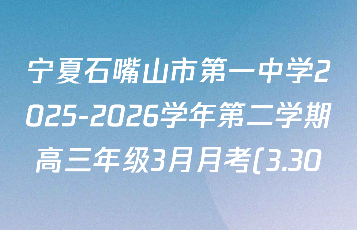 宁夏石嘴山市第一中学2025-2026学年第二学期高三年级3月月考(3.30)各科试题及答案(已更新政治、物理、生物等9份) 宁夏石嘴山市第一中学2025-2026学年第二学期高三年级3月月考(3.30)各科试题及答案(已更新政治、物理、生物等9份)