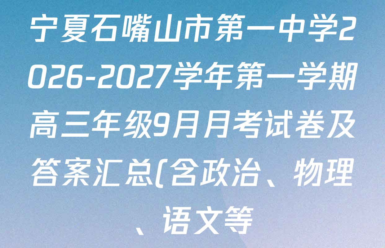 宁夏石嘴山市第一中学2026-2027学年第一学期高三年级9月月考试卷及答案汇总(含政治、物理、语文等) 宁夏石嘴山市第一中学2026-2027学年第一学期高三年级9月月考试卷及答案汇总(含政治、物理、语文等)