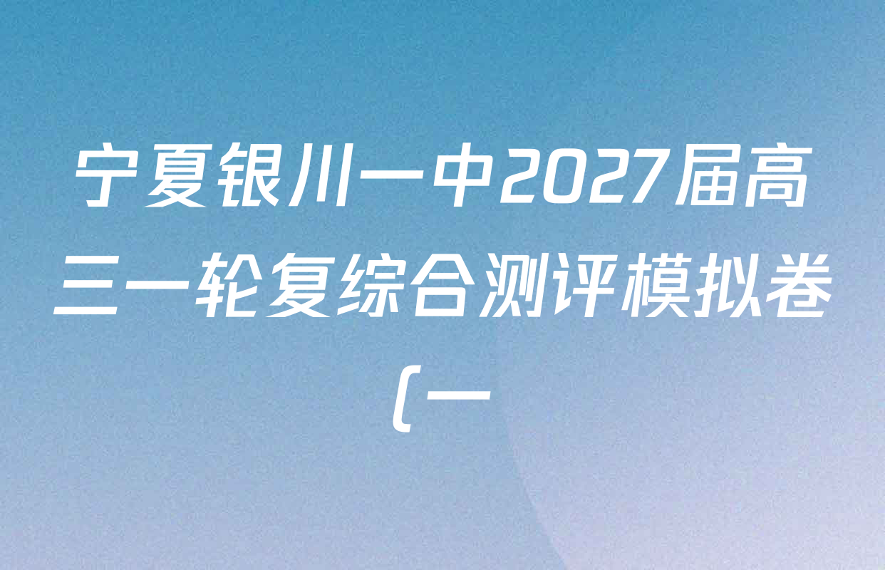 宁夏银川一中2027届高三一轮复综合测评模拟卷(一)各科试题及答案(含历史 英语 化学等9份) 宁夏银川一中2027届高三一轮复综合测评模拟卷(一)各科试题及答案(含历史 英语 化学等9份)