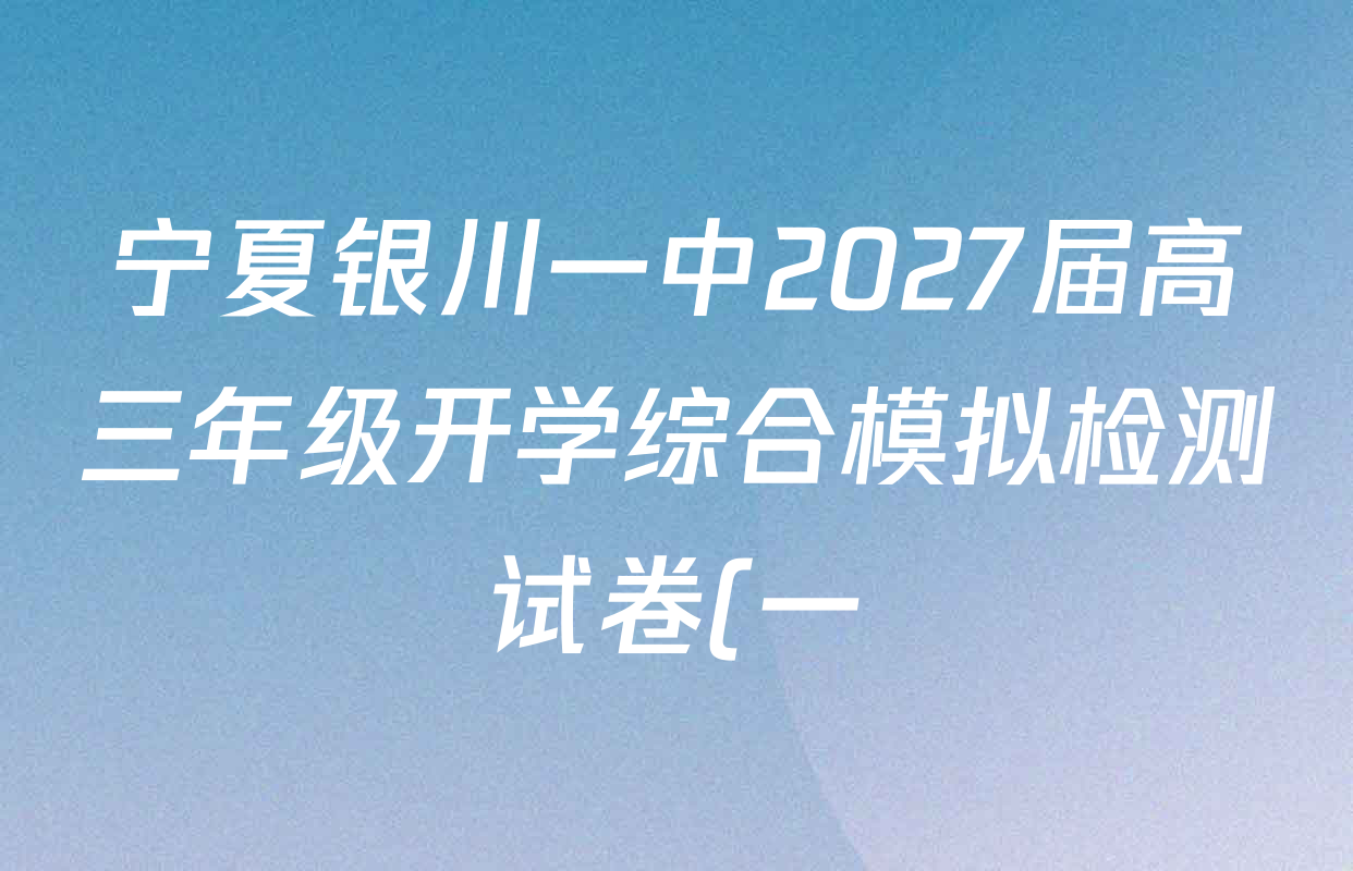 宁夏银川一中2027届高三年级开学综合模拟检测试卷(一)各科答案及试卷: 含物理 生物 化学试卷解析 宁夏银川一中2027届高三年级开学综合模拟检测试卷(一)各科答案及试卷: 含物理 生物 化学试卷解析