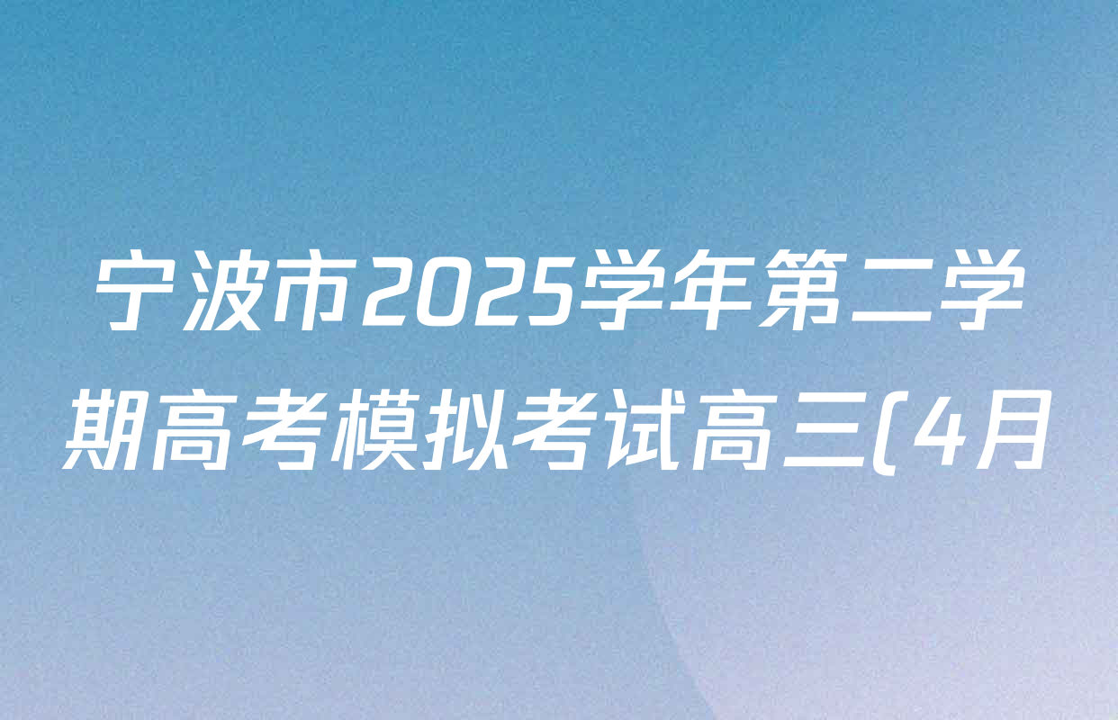 宁波市2025学年第二学期高考模拟考试高三(4月)试卷及答案汇总(已更新物理、英语、语文等10份) 宁波市2025学年第二学期高考模拟考试高三(4月)试卷及答案汇总(已更新物理、英语、语文等10份)