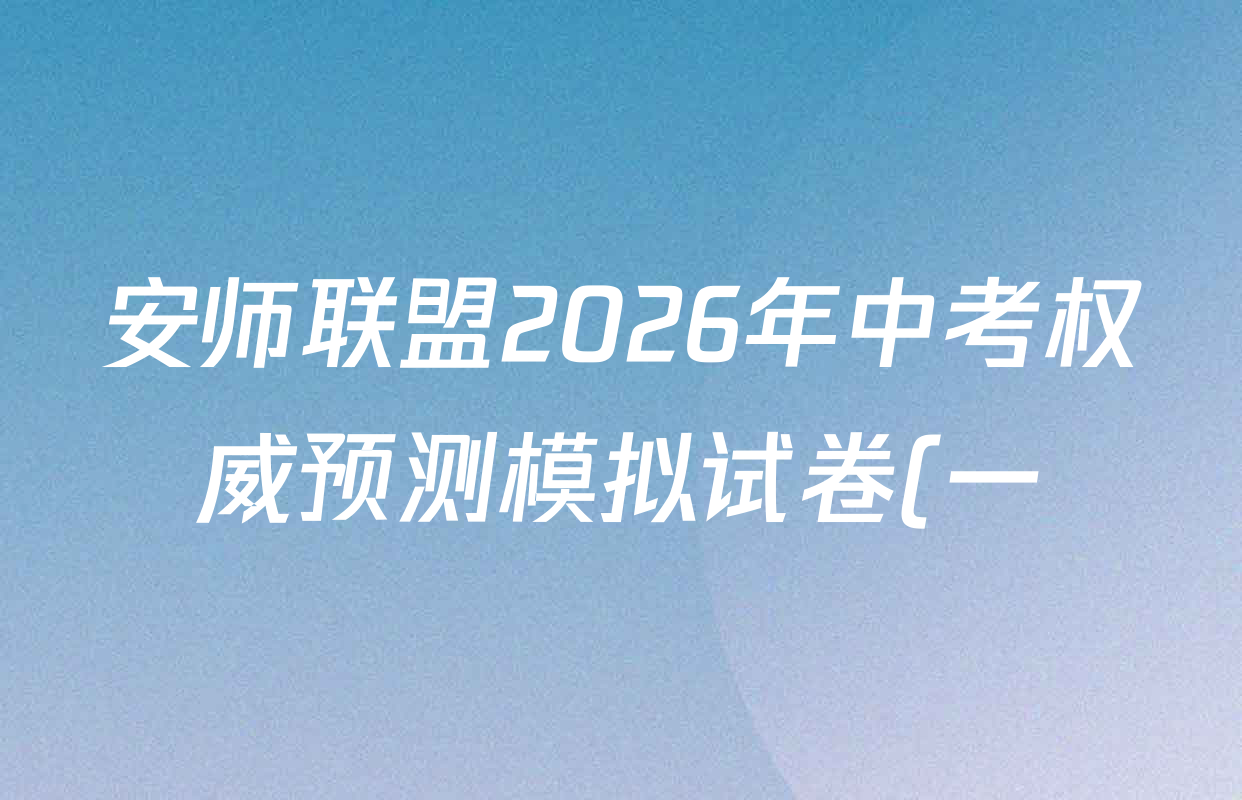 安师联盟2026年中考权威预测模拟试卷(一)1各科答案及试卷(7科全) 安师联盟2026年中考权威预测模拟试卷(一)1各科答案及试卷(7科全)