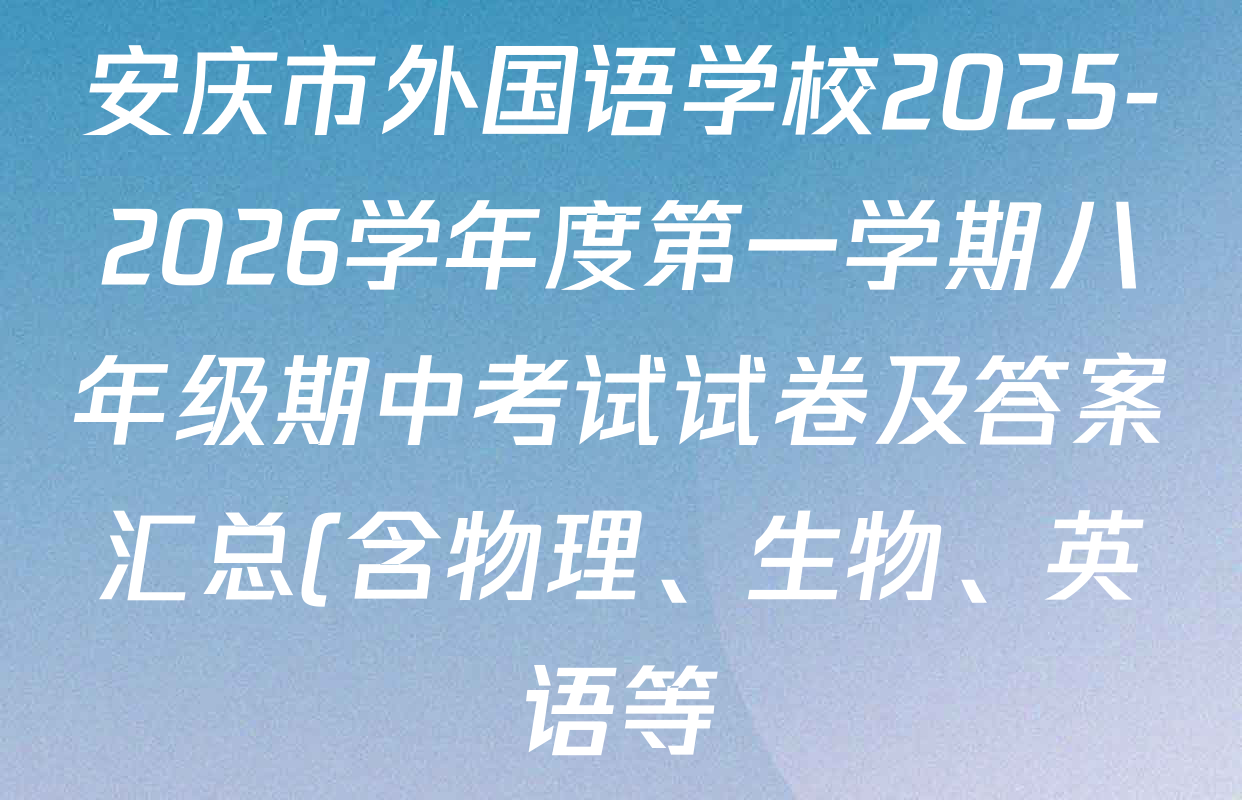 安庆市外国语学校2025-2026学年度第一学期八年级期中考试试卷及答案汇总(含物理、生物、英语等) 安庆市外国语学校2025-2026学年度第一学期八年级期中考试试卷及答案汇总(含物理、生物、英语等)