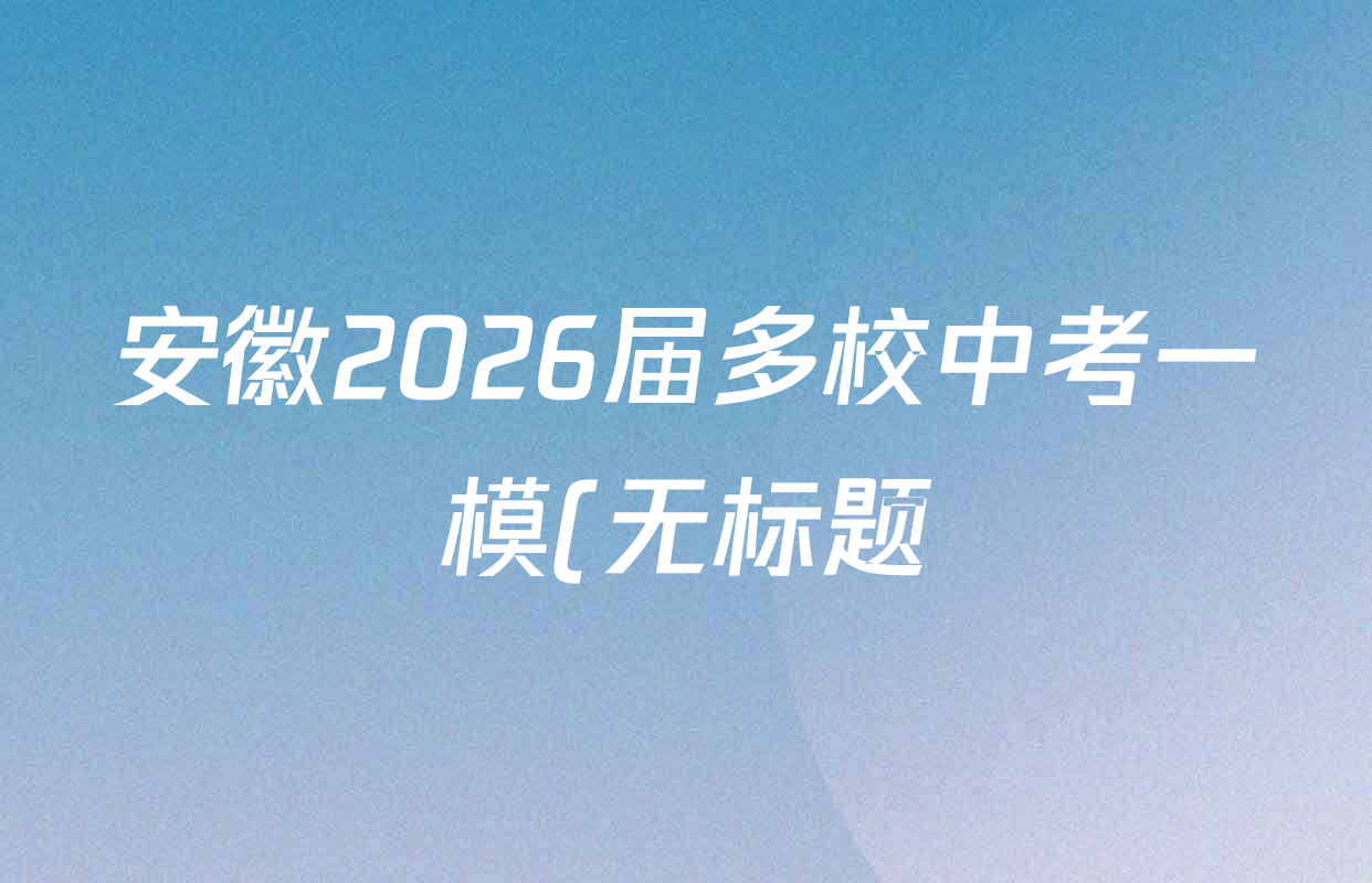 安徽2026届多校中考一模(无标题)2026.03试卷及答案汇总(含化学 物理 道德与法治等) 安徽2026届多校中考一模(无标题)2026.03试卷及答案汇总(含化学 物理 道德与法治等)