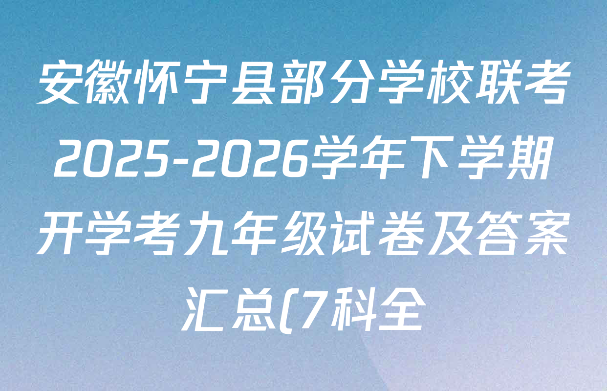 安徽怀宁县部分学校联考2025-2026学年下学期开学考九年级试卷及答案汇总(7科全) 安徽怀宁县部分学校联考2025-2026学年下学期开学考九年级试卷及答案汇总(7科全)