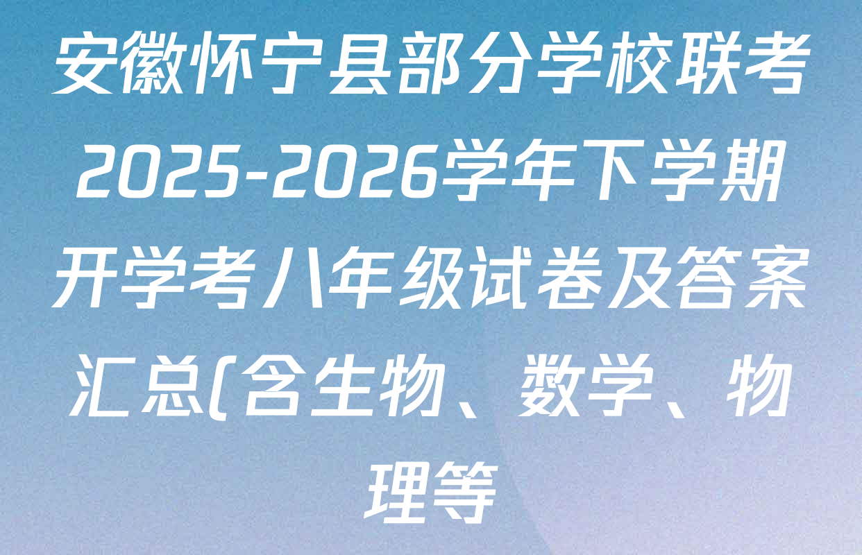 安徽怀宁县部分学校联考2025-2026学年下学期开学考八年级试卷及答案汇总(含生物、数学、物理等)