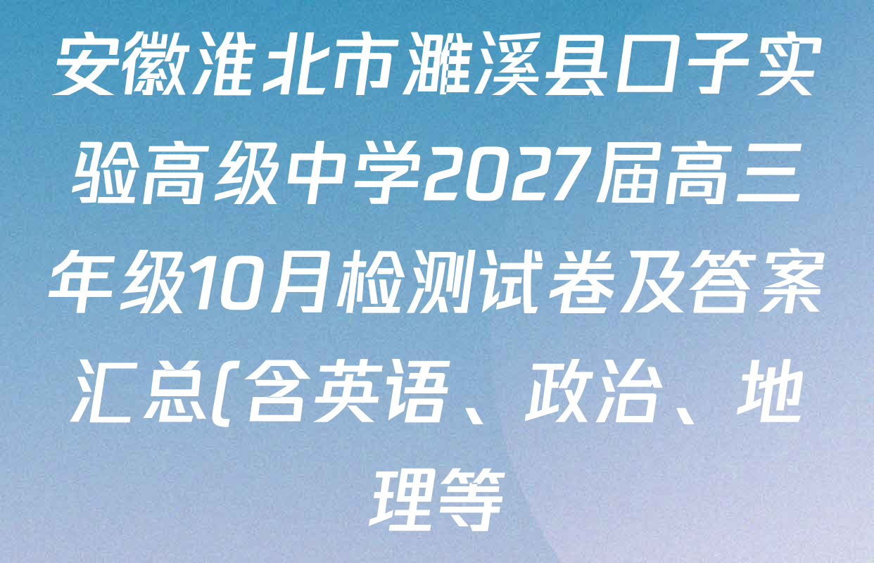 安徽淮北市濉溪县口子实验高级中学2027届高三年级10月检测试卷及答案汇总(含英语、政治、地理等) 安徽淮北市濉溪县口子实验高级中学2027届高三年级10月检测试卷及答案汇总(含英语、政治、地理等)