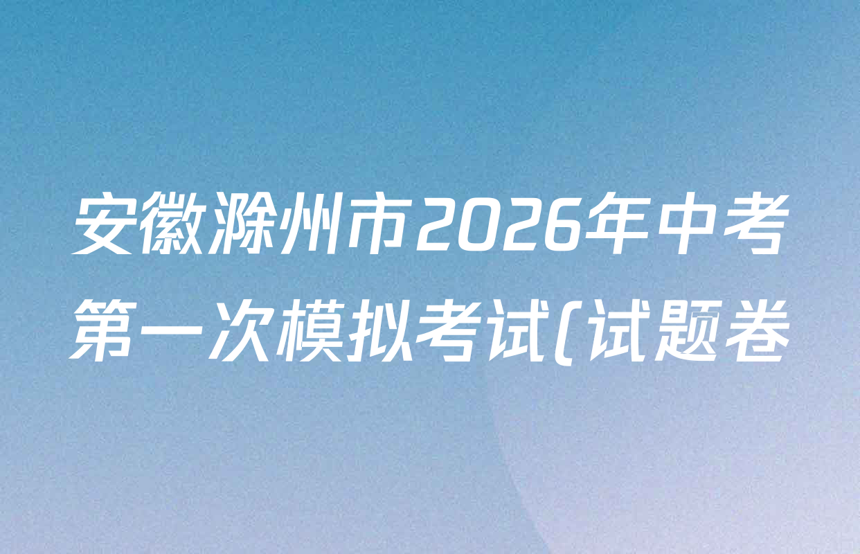 安徽滁州市2026年中考第一次模拟考试(试题卷)试卷及答案汇总(含化学 历史 数学等7份)