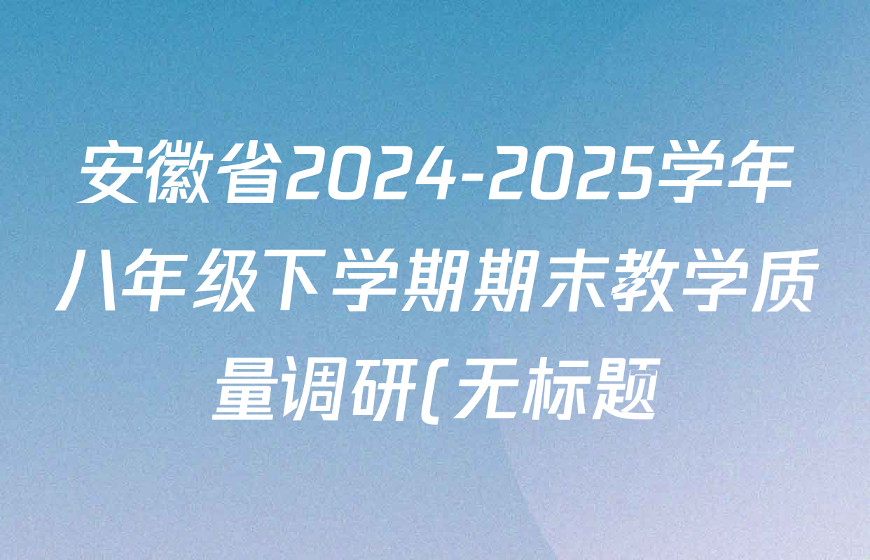 安徽省2024-2025学年八年级下学期期末教学质量调研(无标题)DD各科答案及试卷: 含道德与法治 数学(沪科版) 历史试卷解析 安徽省2024-2025学年八年级下学期期末教学质量调研(无标题)DD各科答案及试卷: 含道德与法治 数学(沪科版) 历史试卷解析