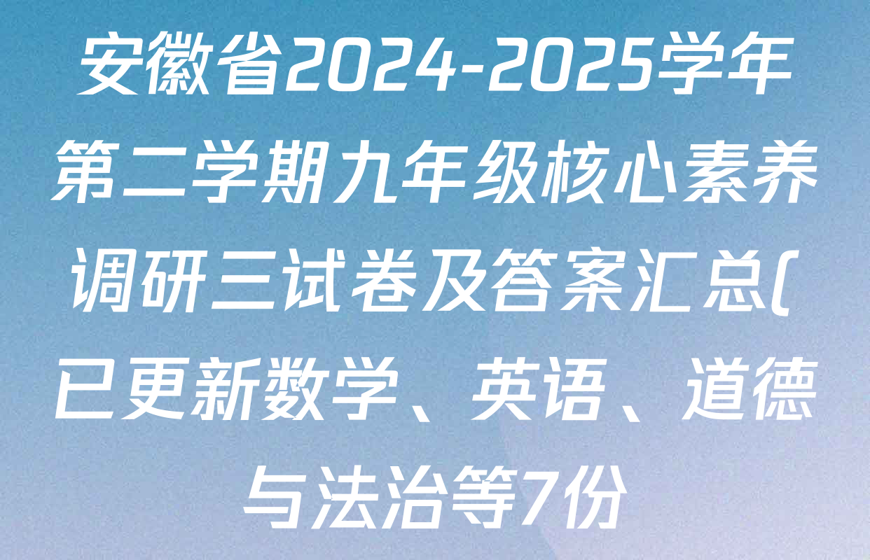 安徽省2024-2025学年第二学期九年级核心素养调研三试卷及答案汇总(已更新数学、英语、道德与法治等7份) 安徽省2024-2025学年第二学期九年级核心素养调研三试卷及答案汇总(已更新数学、英语、道德与法治等7份)