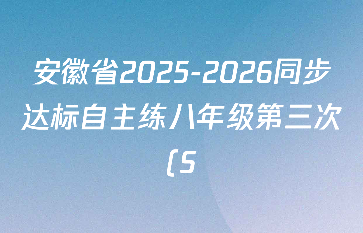 安徽省2025-2026同步达标自主练八年级第三次(S)试卷及答案汇总(含地理(RJ)、数学(HK)、英语等) 安徽省2025-2026同步达标自主练八年级第三次(S)试卷及答案汇总(含地理(RJ)、数学(HK)、英语等)