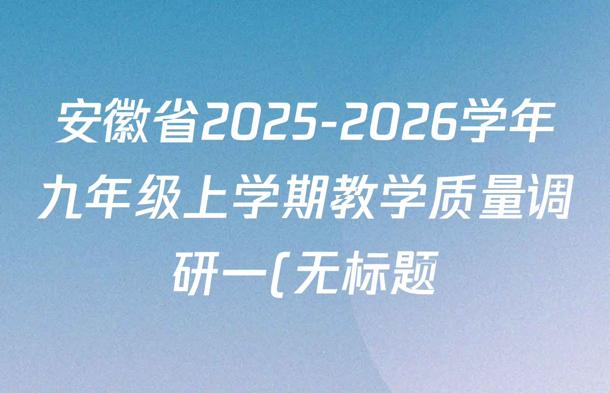 安徽省2025-2026学年九年级上学期教学质量调研一(无标题)试卷及答案汇总(含物理(北师大版)、道德与法治、物理(人教版)等) 安徽省2025-2026学年九年级上学期教学质量调研一(无标题)试卷及答案汇总(含物理(北师大版)、道德与法治、物理(人教版)等)