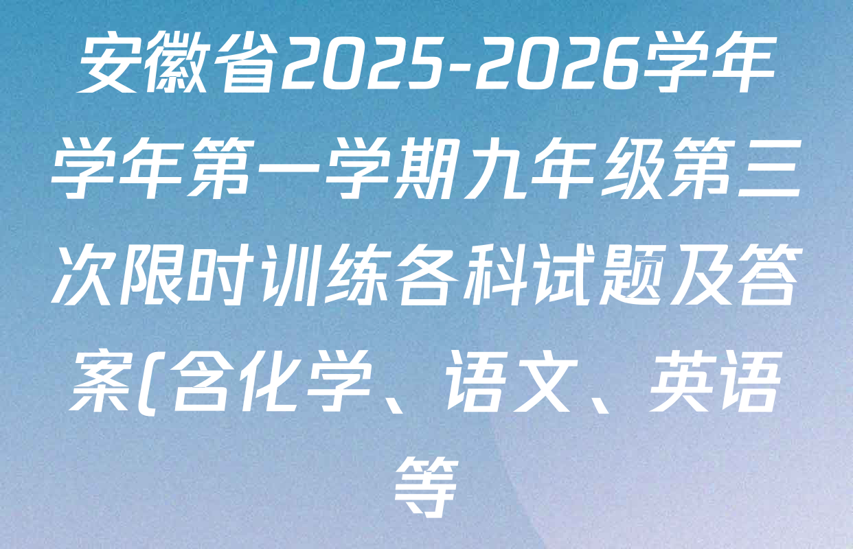 安徽省2025-2026学年学年第一学期九年级第三次限时训练各科试题及答案(含化学、语文、英语等) 安徽省2025-2026学年学年第一学期九年级第三次限时训练各科试题及答案(含化学、语文、英语等)