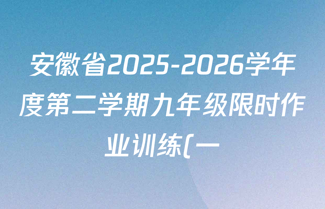 安徽省2025-2026学年度第二学期九年级限时作业训练(一)试卷及答案汇总(含历史、化学、数学等7份) 安徽省2025-2026学年度第二学期九年级限时作业训练(一)试卷及答案汇总(含历史、化学、数学等7份)