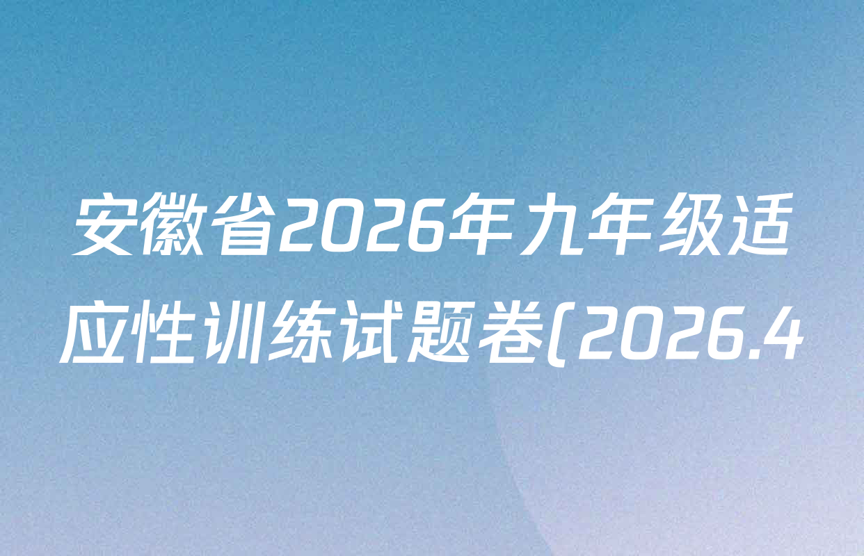 安徽省2026年九年级适应性训练试题卷(2026.4)试卷及答案汇总(含化学 物理 语文等7份) 安徽省2026年九年级适应性训练试题卷(2026.4)试卷及答案汇总(含化学 物理 语文等7份)