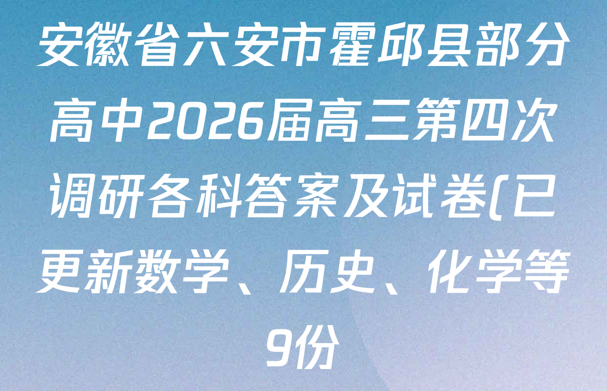安徽省六安市霍邱县部分高中2026届高三第四次调研各科答案及试卷(已更新数学、历史、化学等9份) 安徽省六安市霍邱县部分高中2026届高三第四次调研各科答案及试卷(已更新数学、历史、化学等9份)