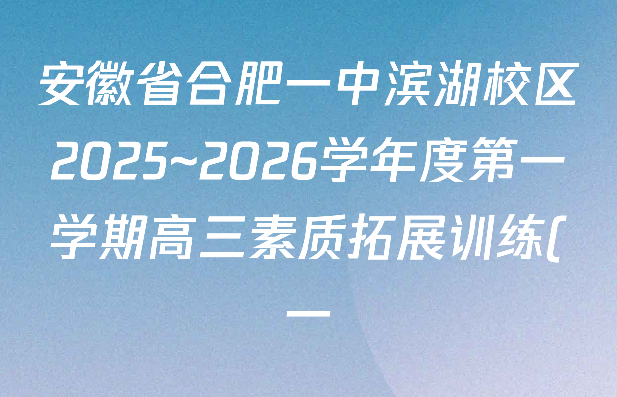 安徽省合肥一中滨湖校区2025~2026学年度第一学期高三素质拓展训练(一)试卷及答案汇总: 含生物、语文、历史试卷解析 安徽省合肥一中滨湖校区2025~2026学年度第一学期高三素质拓展训练(一)试卷及答案汇总: 含生物、语文、历史试卷解析