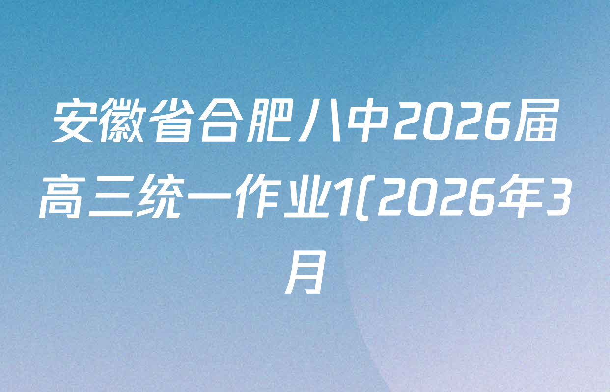 安徽省合肥八中2026届高三统一作业1(2026年3月)各科试题及答案(含地理、英语、语文等9份) 安徽省合肥八中2026届高三统一作业1(2026年3月)各科试题及答案(含地理、英语、语文等9份)