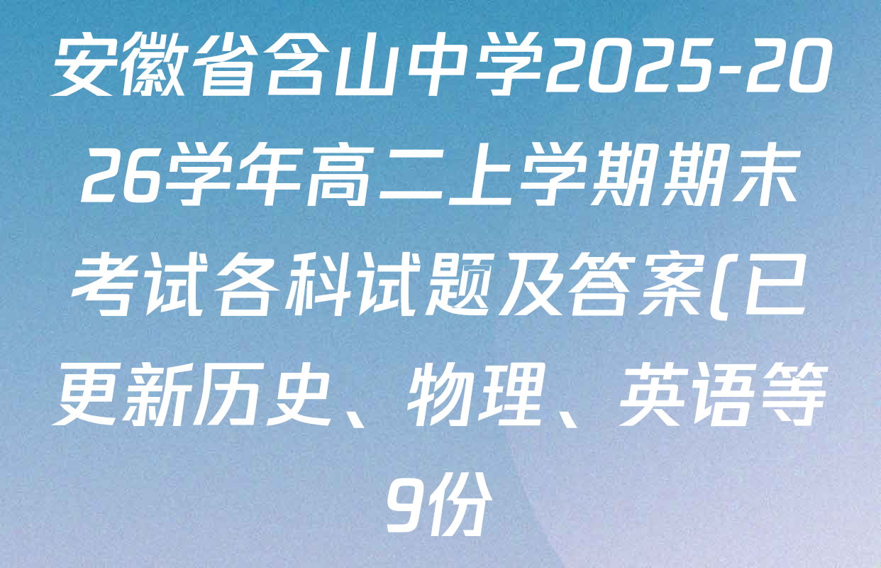 安徽省含山中学2025-2026学年高二上学期期末考试各科试题及答案(已更新历史、物理、英语等9份) 安徽省含山中学2025-2026学年高二上学期期末考试各科试题及答案(已更新历史、物理、英语等9份)