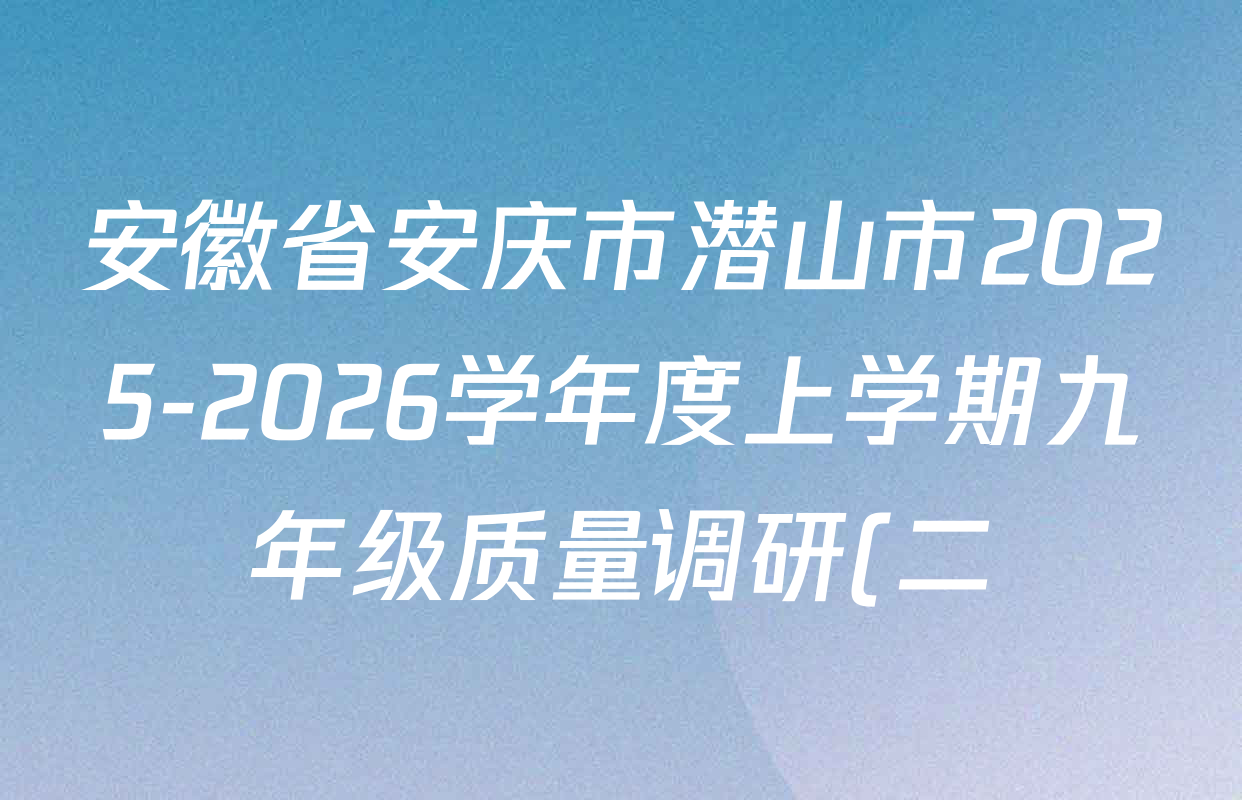 安徽省安庆市潜山市2025-2026学年度上学期九年级质量调研(二)各科答案及试卷(含历史、物理、语文等) 安徽省安庆市潜山市2025-2026学年度上学期九年级质量调研(二)各科答案及试卷(含历史、物理、语文等)