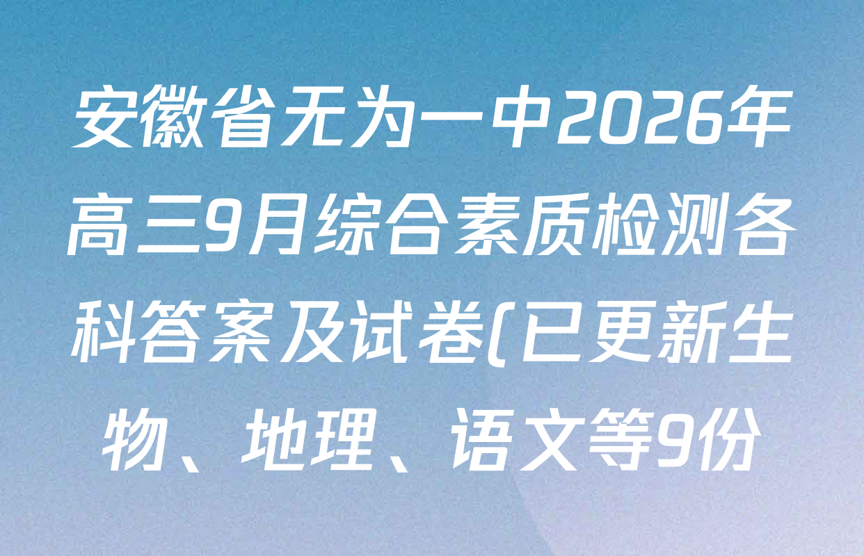 安徽省无为一中2026年高三9月综合素质检测各科答案及试卷(已更新生物、地理、语文等9份) 安徽省无为一中2026年高三9月综合素质检测各科答案及试卷(已更新生物、地理、语文等9份)