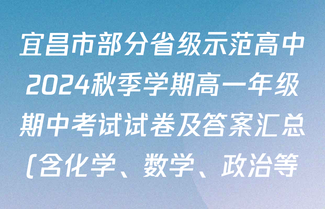 宜昌市部分省级示范高中2024秋季学期高一年级期中考试试卷及答案汇总(含化学、数学、政治等) 宜昌市部分省级示范高中2024秋季学期高一年级期中考试试卷及答案汇总(含化学、数学、政治等)