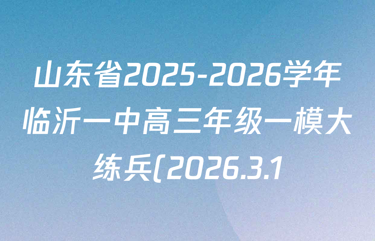 山东省2025-2026学年临沂一中高三年级一模大练兵(2026.3.1)试卷及答案汇总(含化学 政治 英语等) 山东省2025-2026学年临沂一中高三年级一模大练兵(2026.3.1)试卷及答案汇总(含化学 政治 英语等)