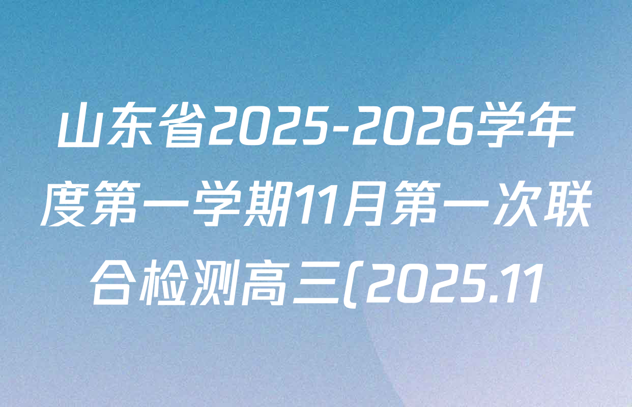 山东省2025-2026学年度第一学期11月第一次联合检测高三(2025.11)各科试题及答案(含历史、语文、物理等) 山东省2025-2026学年度第一学期11月第一次联合检测高三(2025.11)各科试题及答案(含历史、语文、物理等)