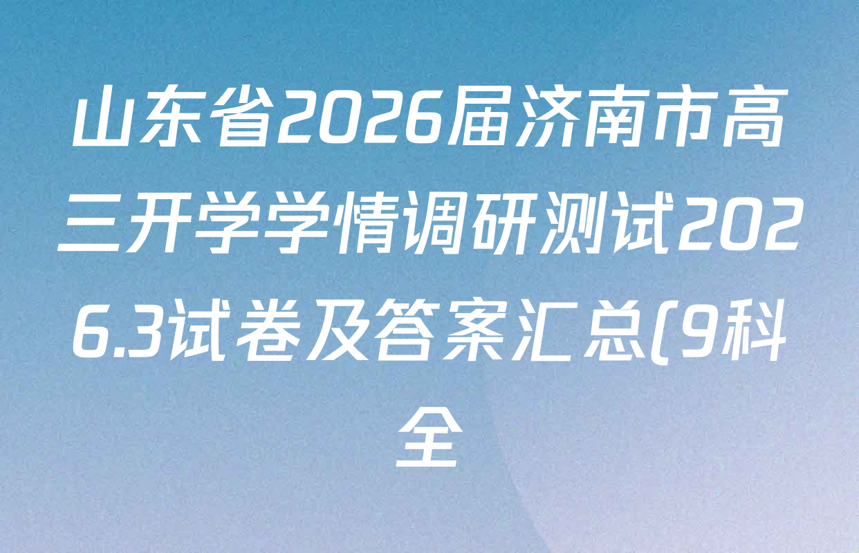 山东省2026届济南市高三开学学情调研测试2026.3试卷及答案汇总(9科全) 山东省2026届济南市高三开学学情调研测试2026.3试卷及答案汇总(9科全)