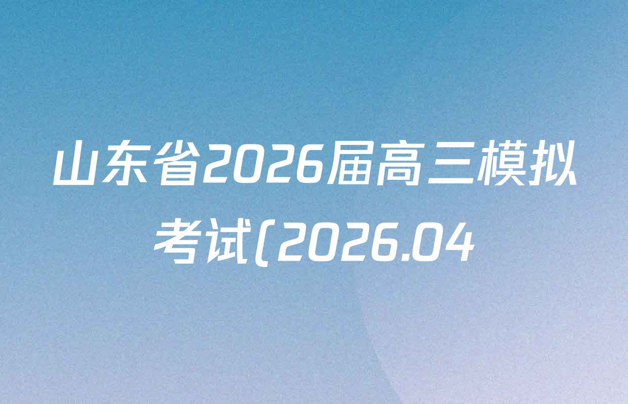 山东省2026届高三模拟考试(2026.04)各科答案及试卷(含数学、生物、语文等9份) 山东省2026届高三模拟考试(2026.04)各科答案及试卷(含数学、生物、语文等9份)