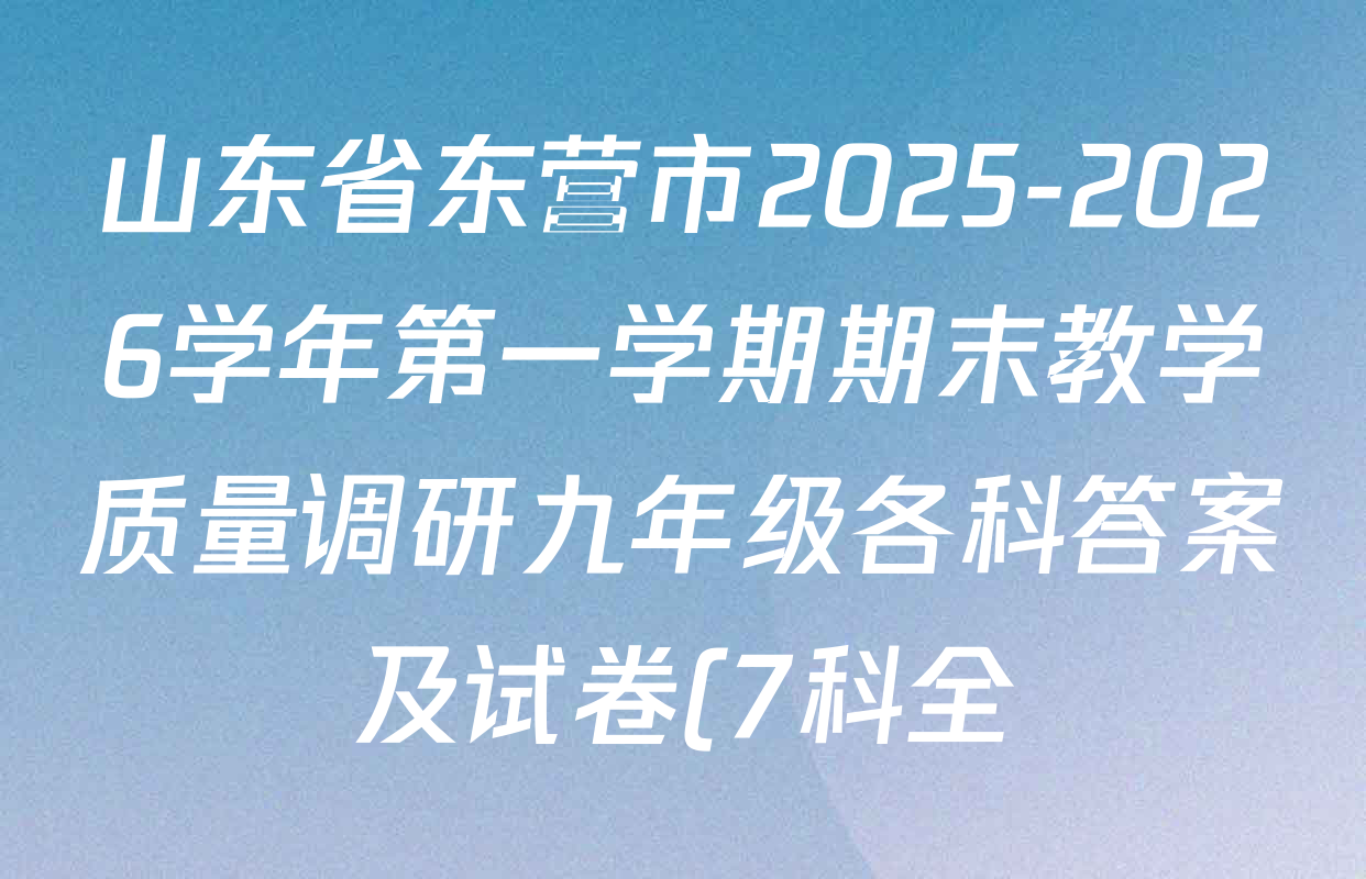 山东省东营市2025-2026学年第一学期期末教学质量调研九年级各科答案及试卷(7科全) 山东省东营市2025-2026学年第一学期期末教学质量调研九年级各科答案及试卷(7科全)