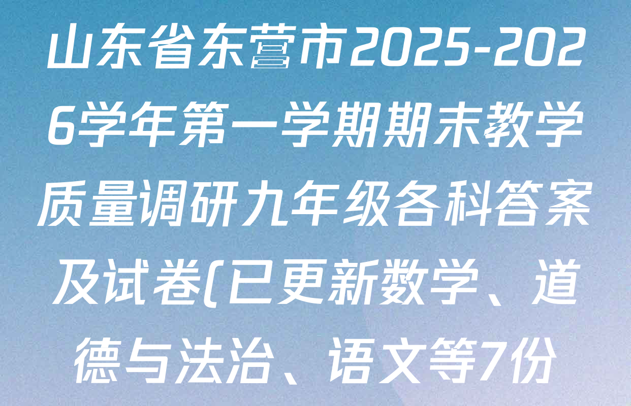 山东省东营市2025-2026学年第一学期期末教学质量调研九年级各科答案及试卷(已更新数学、道德与法治、语文等7份) 山东省东营市2025-2026学年第一学期期末教学质量调研九年级各科答案及试卷(已更新数学、道德与法治、语文等7份)